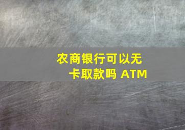 农商银行可以无卡取款吗 ATM